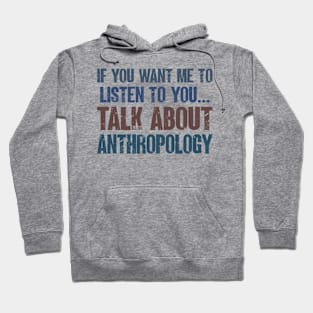 If You Want Me to Listen to You Talk About Anthropology Funny Anthropologist Gift Hoodie